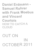 Daniel Erdmann - Samuel Rohrer  with Frank Moebus and Vincent Courtois HOW TO CATCH A CLOUD 
OUT ON INTAKT RECORDS IN OCTOBER 2011