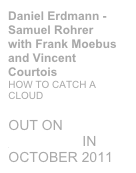 Daniel Erdmann - Samuel Rohrer  with Frank Moebus and Vincent Courtois HOW TO CATCH A CLOUD 
OUT ON INTAKT RECORDS IN OCTOBER 2011